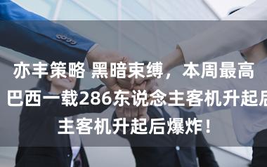 亦丰策略 黑暗束缚，本周最高23℃；巴西一载286东说念主客机升起后爆炸！