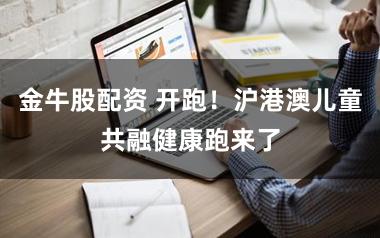 金牛股配资 开跑！沪港澳儿童共融健康跑来了