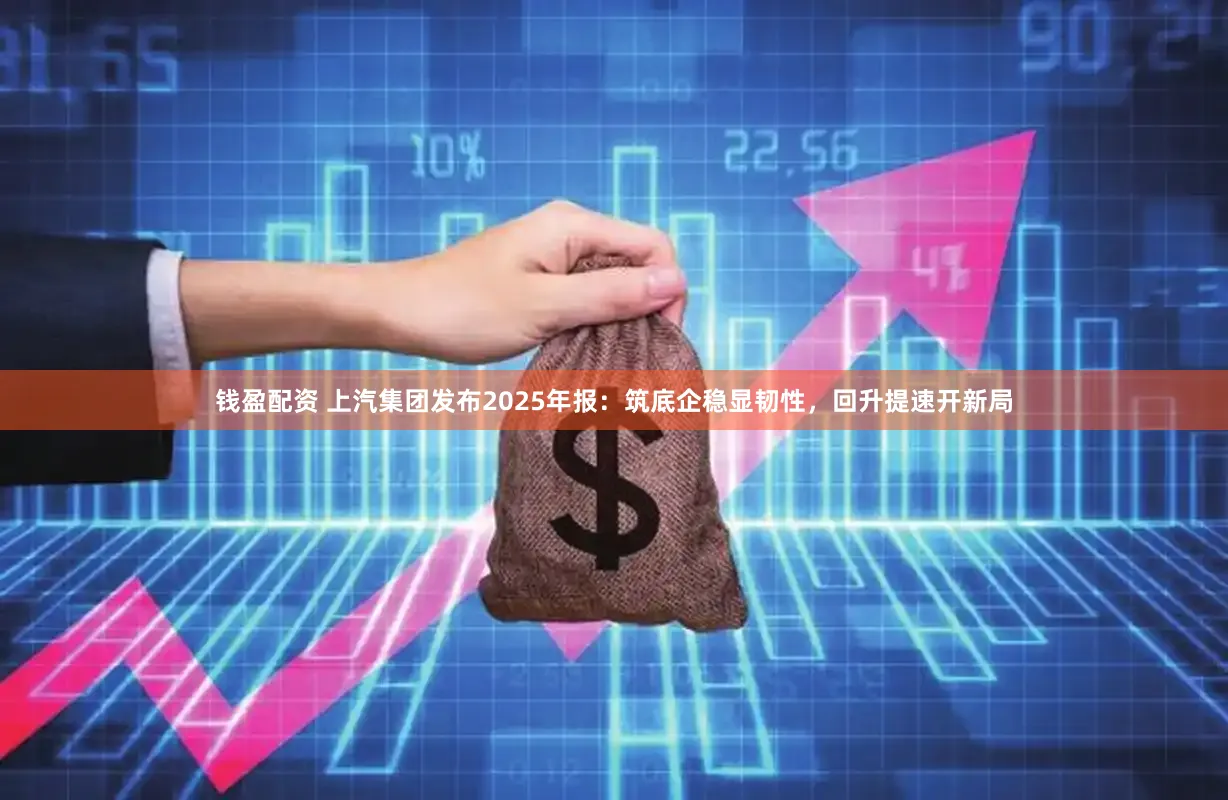 钱盈配资 上汽集团发布2025年报：筑底企稳显韧性，回升提速开新局