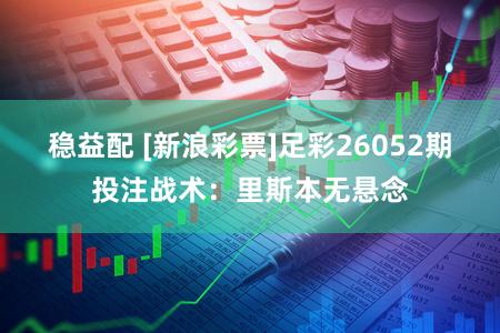 稳益配 [新浪彩票]足彩26052期投注战术：里斯本无悬念