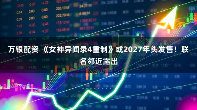万银配资 《女神异闻录4重制》或2027年头发售！联名邻近露出
