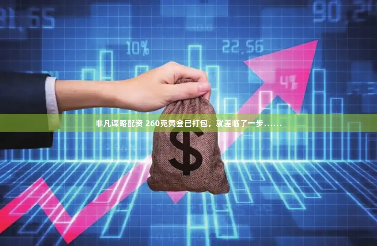 非凡谋略配资 260克黄金已打包，就差临了一步……
