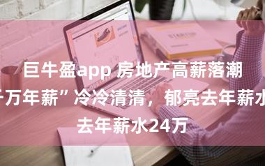 巨牛盈app 房地产高薪落潮：“千万年薪”冷冷清清，郁亮去年薪水24万