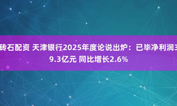 砖石配资 天津银行2025年度论说出炉：已毕净利润39.3亿元 同比增长2.6%