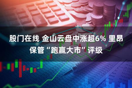 股门在线 金山云盘中涨超6% 里昂保管“跑赢大市”评级