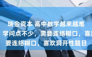 瑞金资本 高中数学越来越难？数学名师：学问点不少，需要连络糊口，喜欢洞开性题目