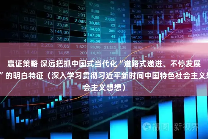 赢证策略 深远把抓中国式当代化“道路式递进、不停发展跳跃”的明白特征（深入学习贯彻习近平新时间中国特色社会主义想想）