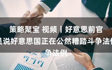策略聚宝 视频丨好意思前官员说好意思国正在公然糟踏斗争法例
