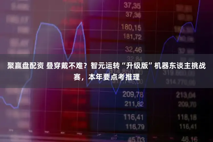 聚赢盘配资 叠穿戴不难？智元运转“升级版”机器东谈主挑战赛，本年要点考推理