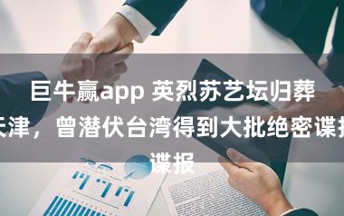 巨牛赢app 英烈苏艺坛归葬天津，曾潜伏台湾得到大批绝密谍报