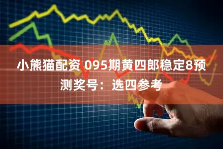 小熊猫配资 095期黄四郎稳定8预测奖号:选四参考