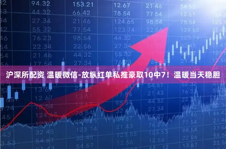 沪深所配资 温暖微信-放纵红单私推豪取10中7!温暖当天稳胆