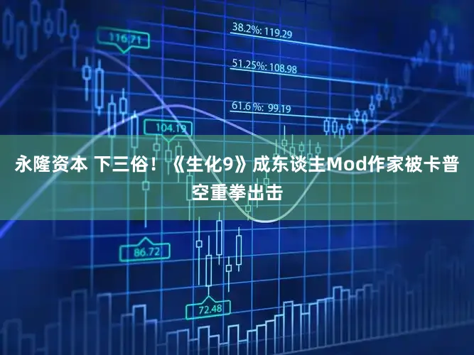 永隆资本 下三俗！《生化9》成东谈主Mod作家被卡普空重拳出击