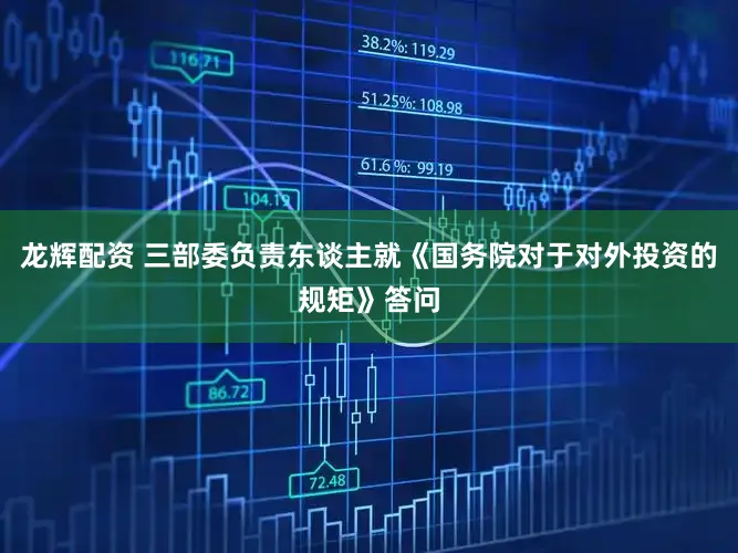 龙辉配资 三部委负责东谈主就《国务院对于对外投资的规矩》答问