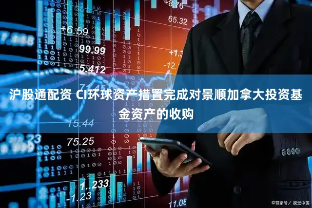 沪股通配资 CI环球资产措置完成对景顺加拿大投资基金资产的收购