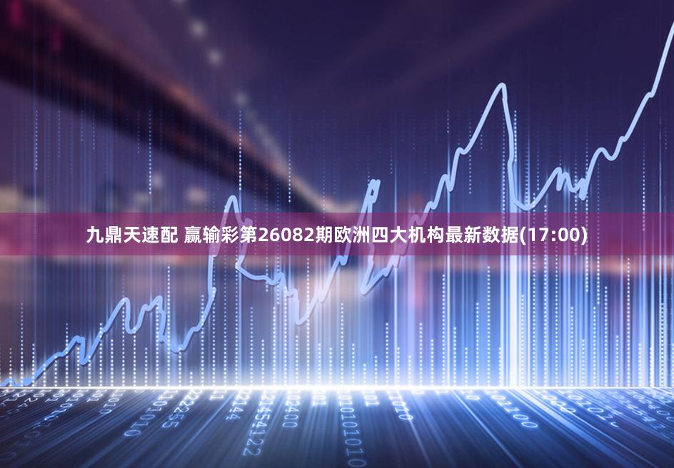 九鼎天速配 赢输彩第26082期欧洲四大机构最新数据(17:00)