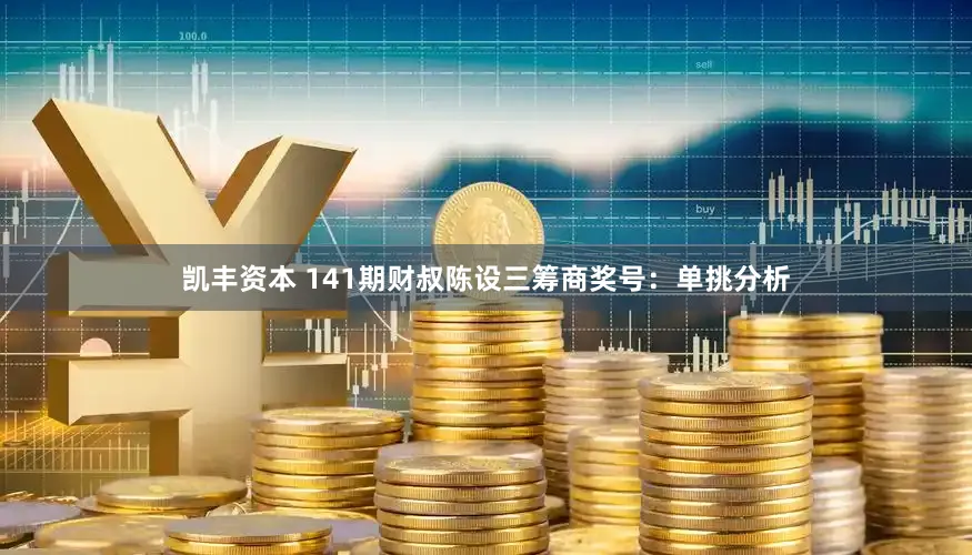凯丰资本 141期财叔陈设三筹商奖号：单挑分析