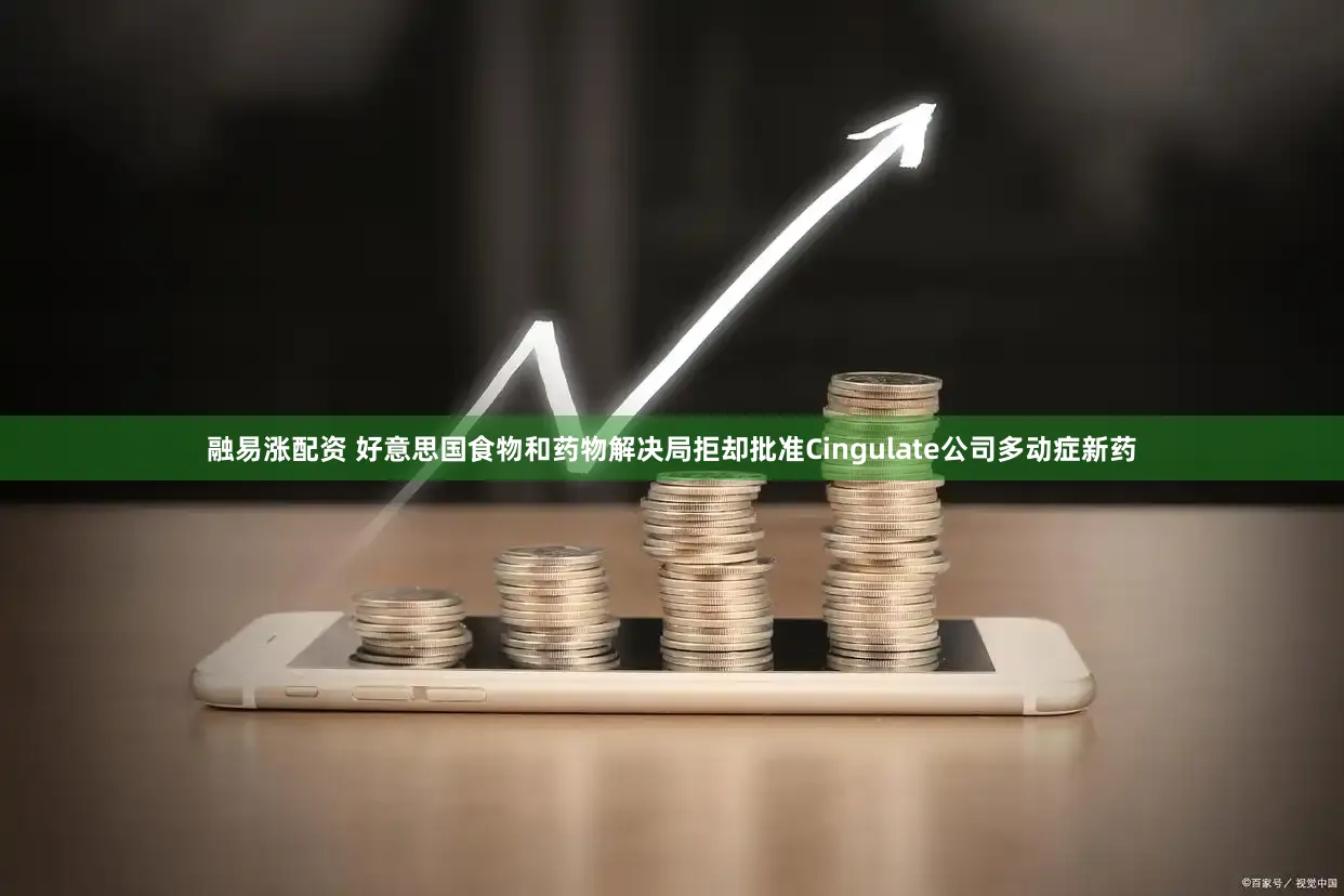 融易涨配资 好意思国食物和药物解决局拒却批准Cingulate公司多动症新药