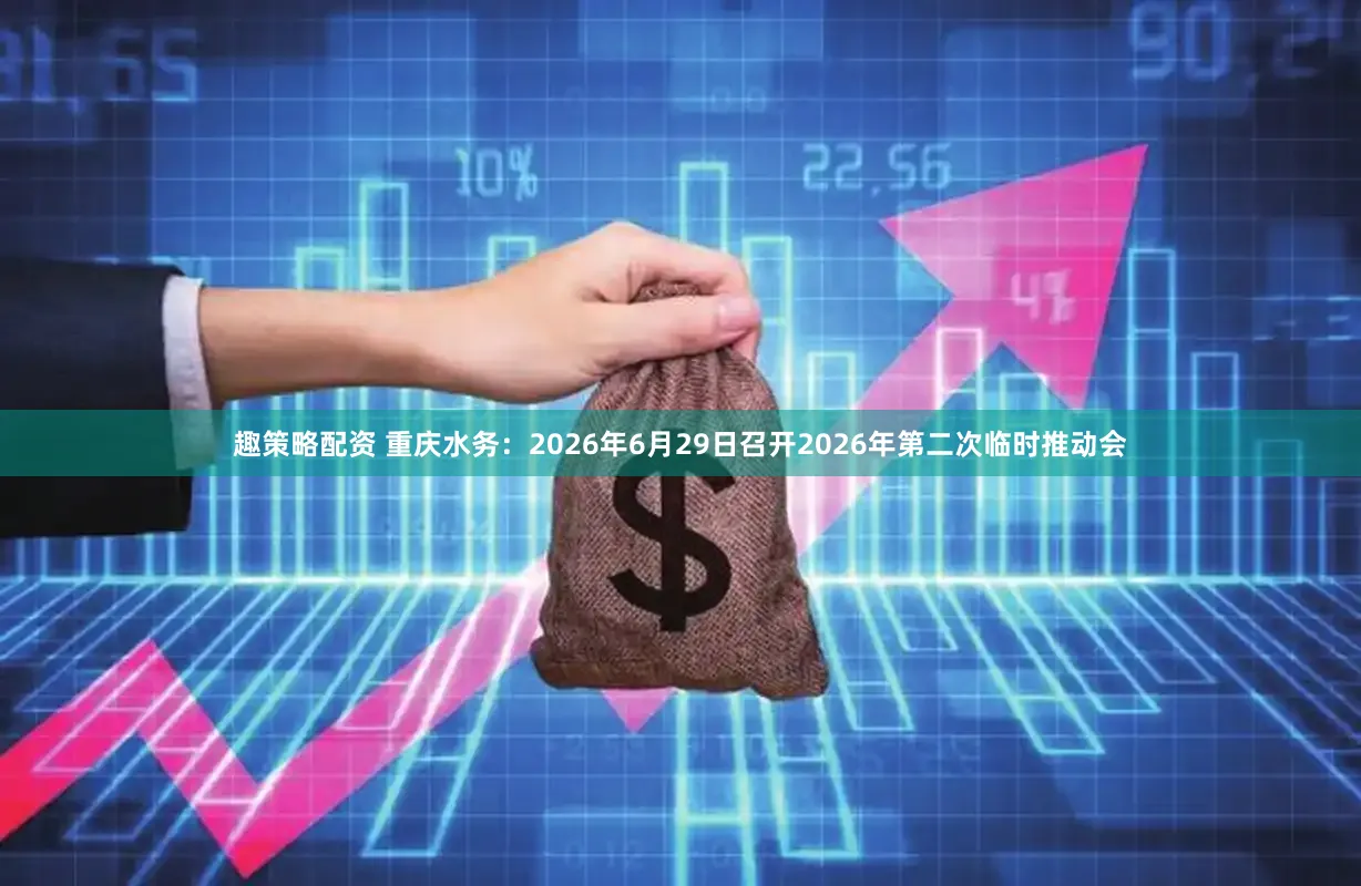 趣策略配资 重庆水务：2026年6月29日召开2026年第二次临时推动会