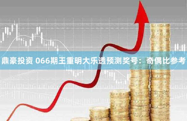 鼎豪投资 066期王重明大乐透预测奖号：奇偶比参考